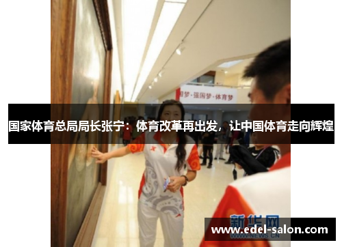 国家体育总局局长张宁：体育改革再出发，让中国体育走向辉煌